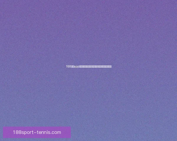 188体育app下载官方最新版安装指南与热门赛事实时观看体验